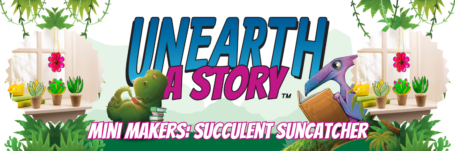 olorful banner with 'Unearth a Story' in bold letters, surrounded by cartoon dinosaurs and potted succulents under hanging plants. Text reads 'Mini Makers: Succulent Suncatcher.'